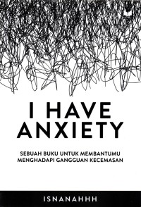 Image of I Have Anxiety : Sebuah Buku Untuk Membantumu Menghadapi Gangguan Kecemasan.